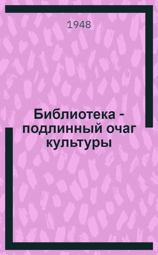 Библиотека - подлинный очаг культуры : Сборник статей