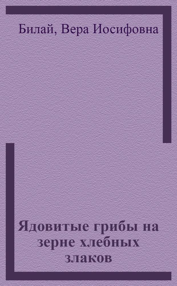 Ядовитые грибы на зерне хлебных злаков : Биология и систематика грибов секции Sporotrichiella рода Fusarium