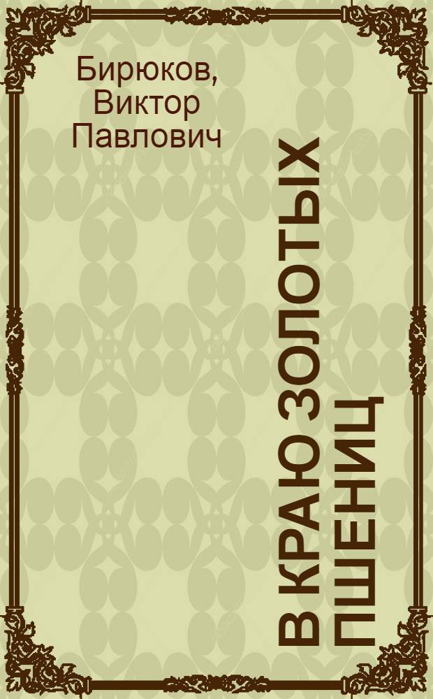 В краю золотых пшениц : Очерки о колхоз. людях