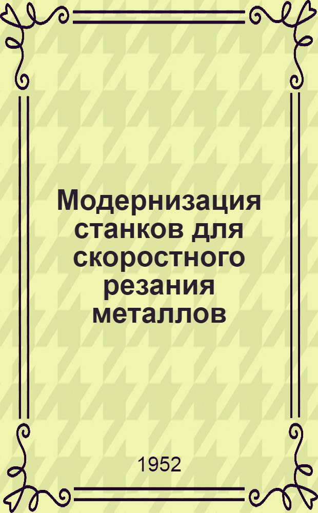 Модернизация станков для скоростного резания металлов : (По материалам I Кустового совещания стахановцев-скоростников заводов Министерства транспортного машиностроения, состоявшегося в Ленинграде)
