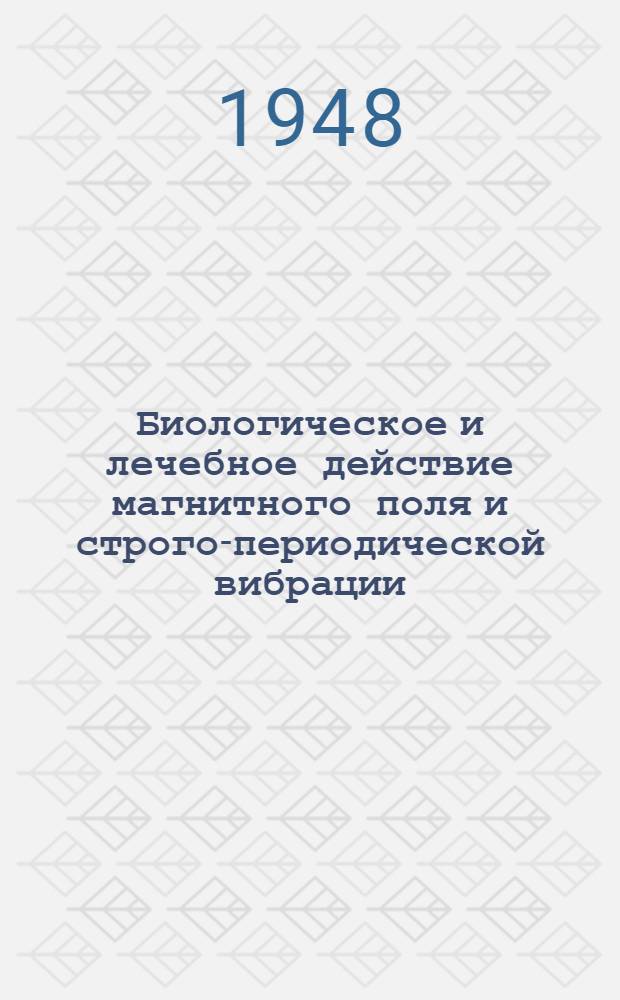 Биологическое и лечебное действие магнитного поля и строго-периодической вибрации : (Эксперим. и клинич. материалы) : Сборник статей