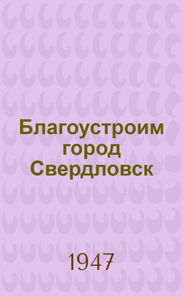 Благоустроим город Свердловск : Сборник материалов