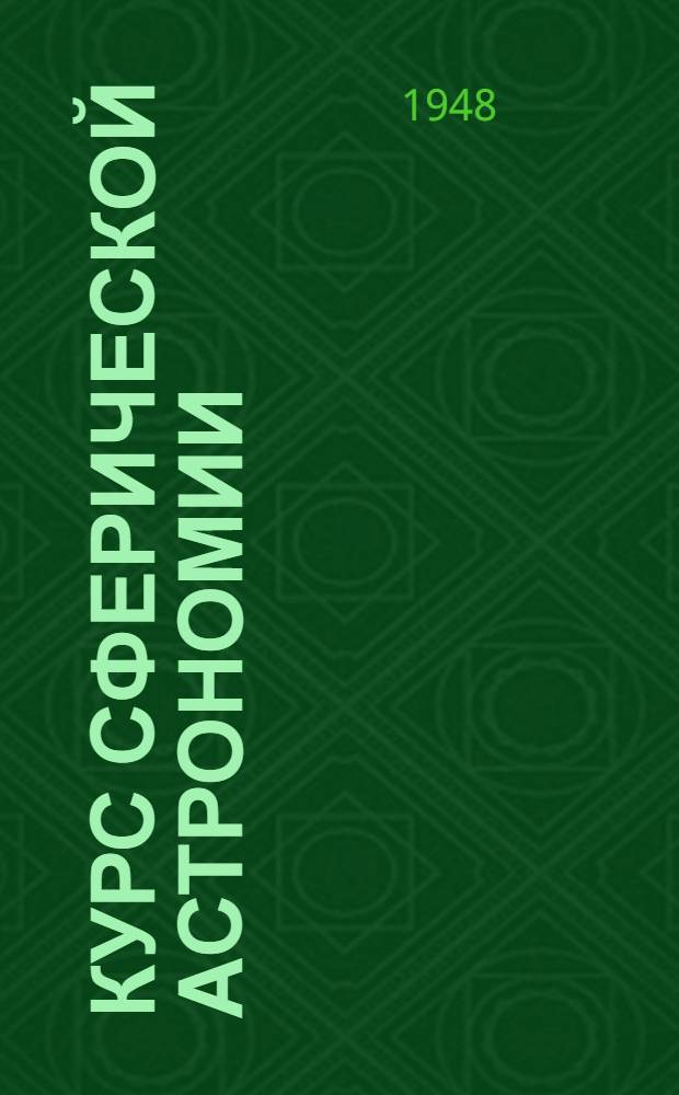 Курс сферической астрономии : Допущ. М-вом высш. образования СССР в качестве учебника для вузов