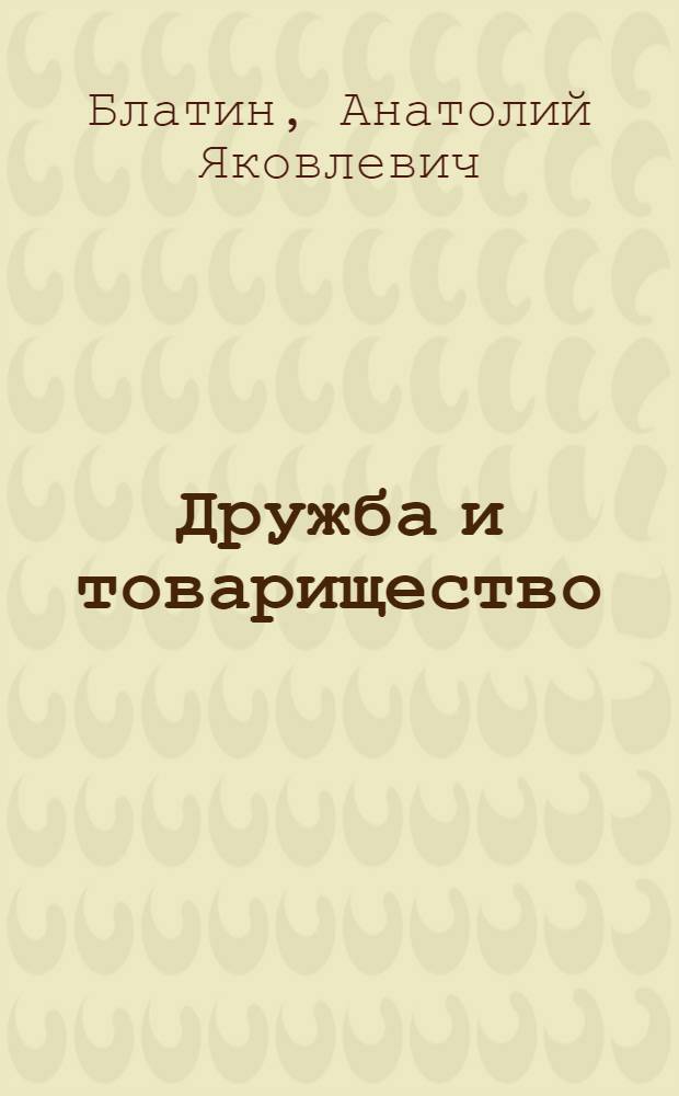 Дружба и товарищество : Сокр. стенограмма лекции, прочит. для комс. актива в Москве