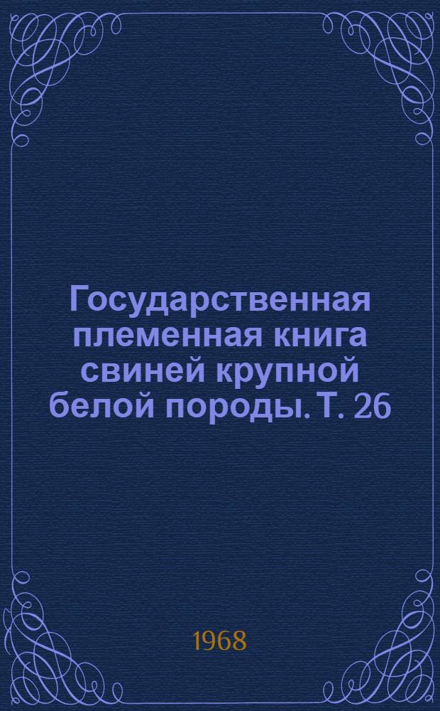 Государственная племенная книга свиней крупной белой породы. Т. 26