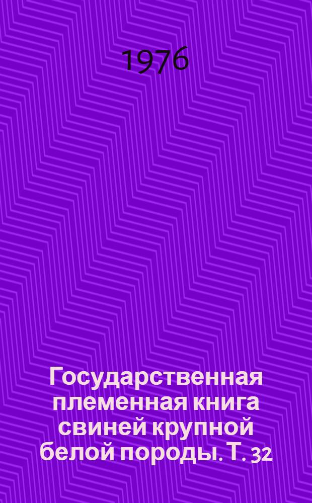 Государственная племенная книга свиней крупной белой породы. Т. 32