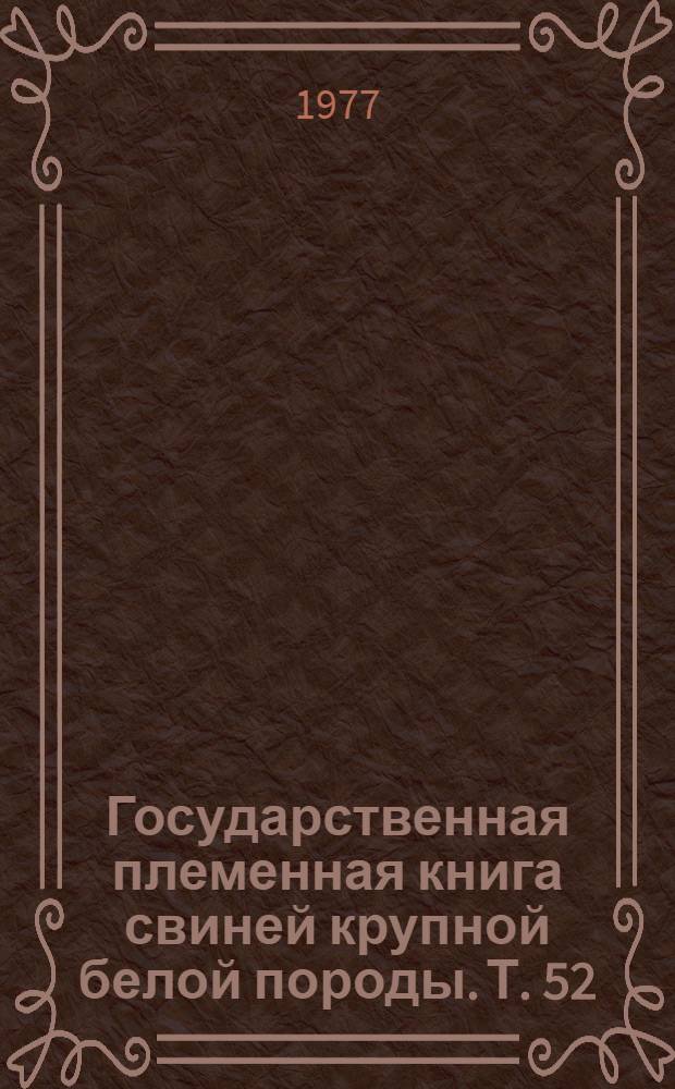 Государственная племенная книга свиней крупной белой породы. Т. 52