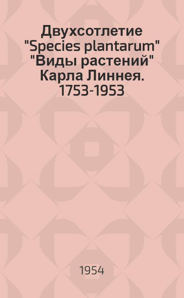 Двухсотлетие "Species plantarum" ["Виды растений"] Карла Линнея. 1753-1953 : Доложено на восьмом ежегодном Комаровском чтении 11 дек. 1953 г