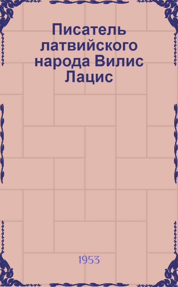 Писатель латвийского народа Вилис Лацис : Стенограмма лекции, прочит. в Центр. лектории О-ва в Саратове