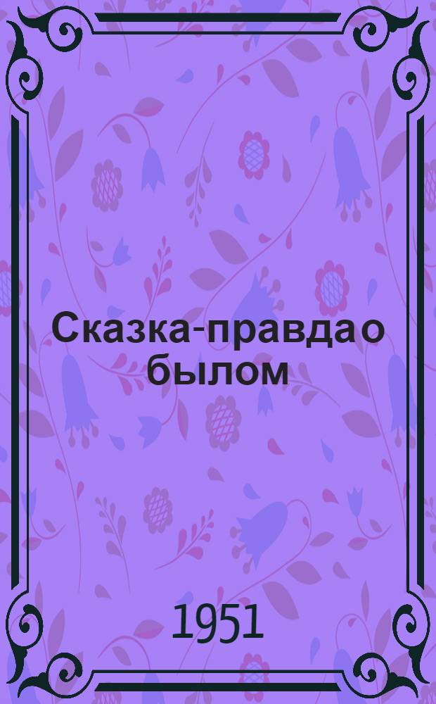 Сказка-правда о былом : В стихах : Для сред. возраста