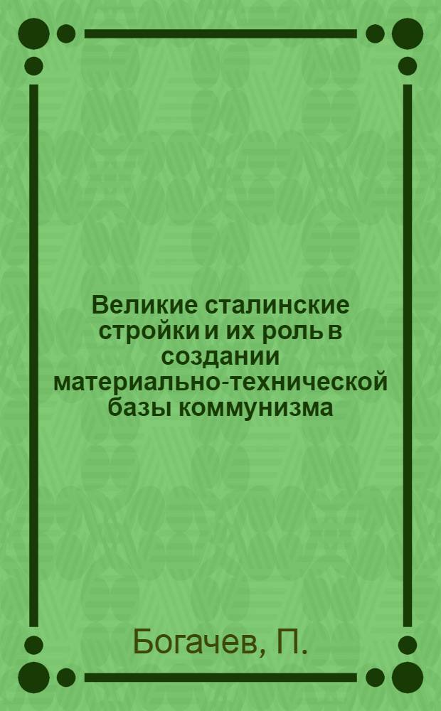 Великие сталинские стройки и их роль в создании материально-технической базы коммунизма : (Материал для докладчиков)