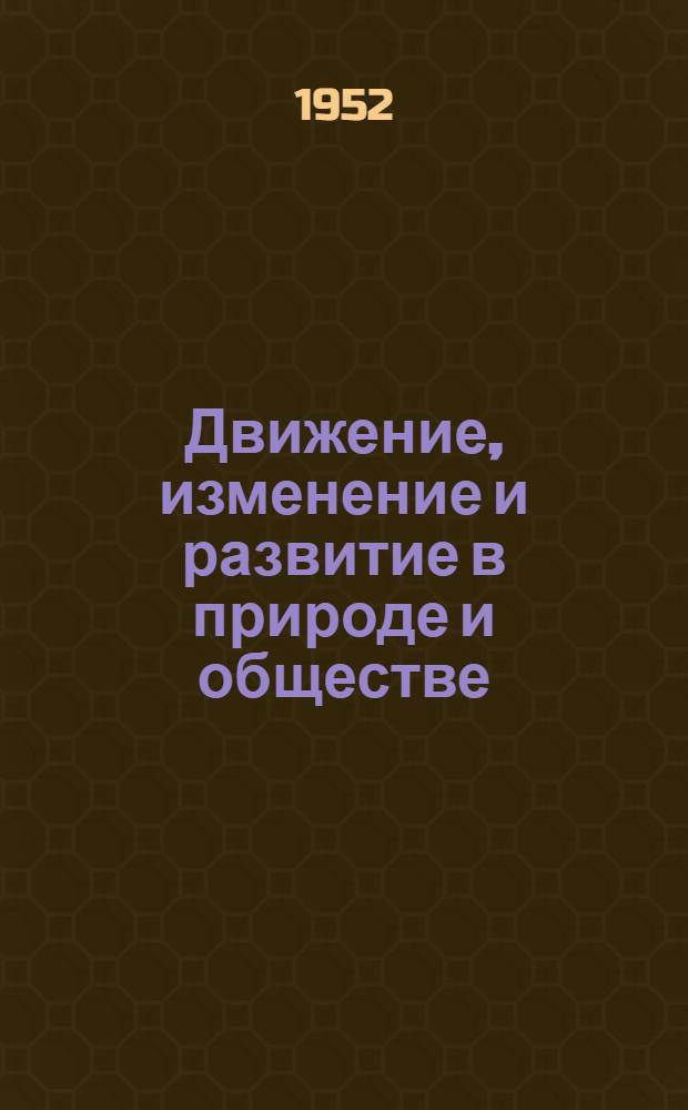 Движение, изменение и развитие в природе и обществе : Стенограмма публичной лекции