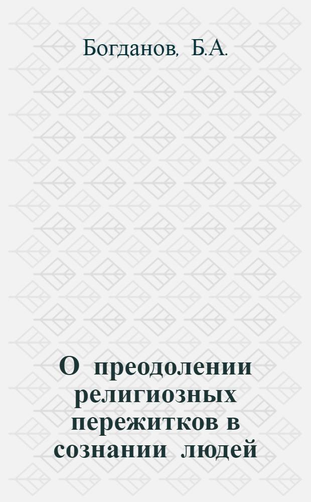 О преодолении религиозных пережитков в сознании людей : Стенограмма публичной лекции..