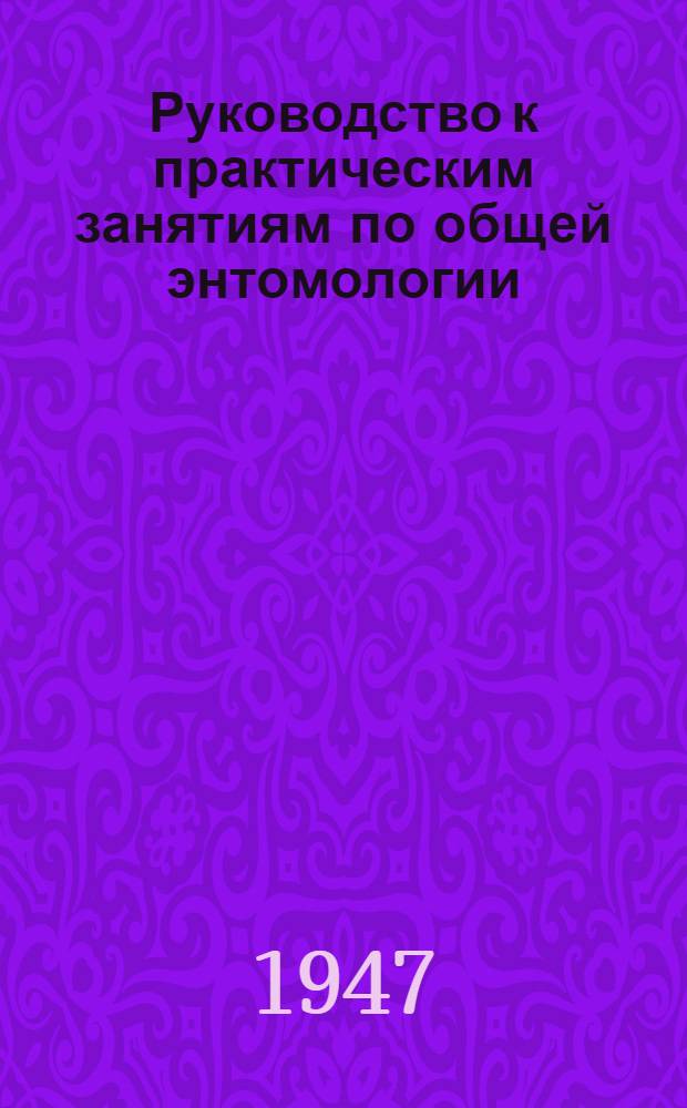 Руководство к практическим занятиям по общей энтомологии : Гл. упр. вузов и техникумов НКЗ СССР допущ. в качестве учеб. пособия для фак. агрономических и защиты растений