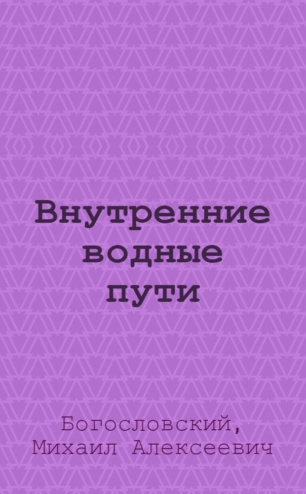 Внутренние водные пути : (Утв. ГУУЗом М-ва речного флота СССР в качестве учебника для речных училищ и техникумов)