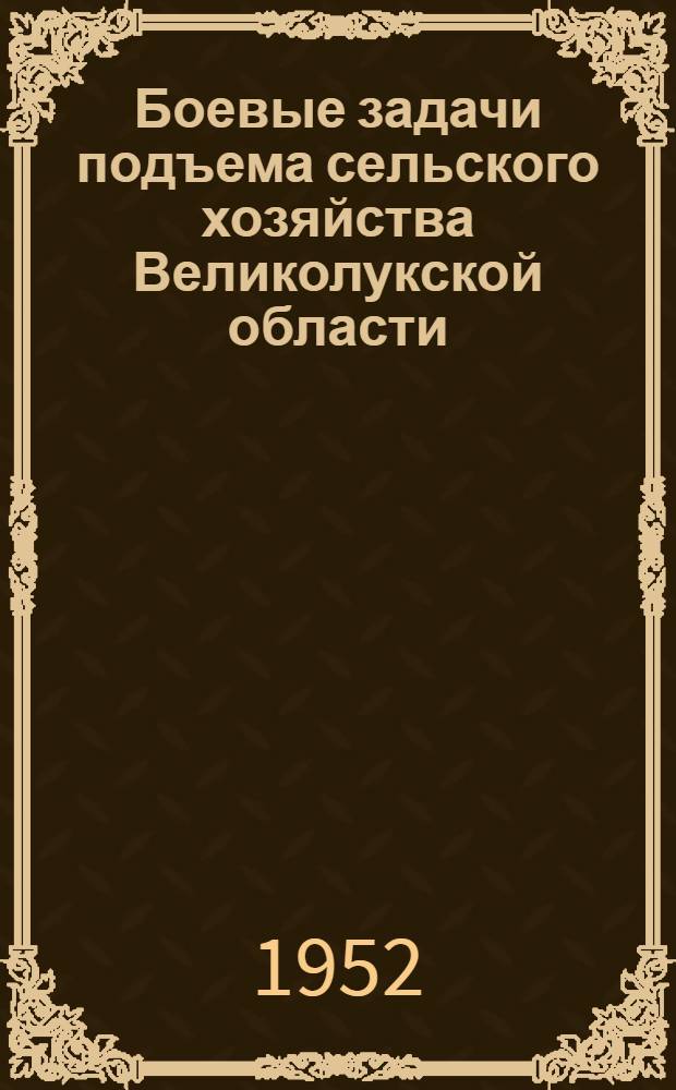 Боевые задачи подъема сельского хозяйства Великолукской области : (Материалы Обл. совещания председателей колхозов и передовиков сельского хозяйства)