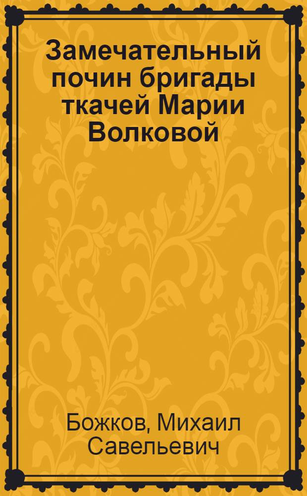 Замечательный почин бригады ткачей Марии Волковой : Ткацкая ф-ка № 1 Орехов. хлопчатобум. комбината