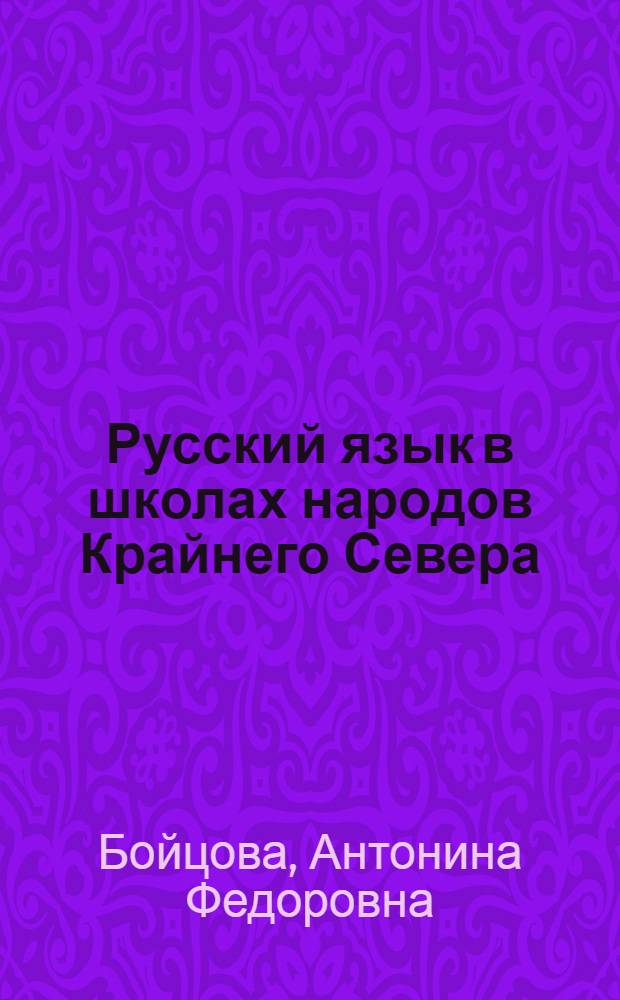Русский язык в школах народов Крайнего Севера : Метод. указания о преподавании рус. яз. в школах народов Крайнего Севера со смешанным нац. составом учащихся