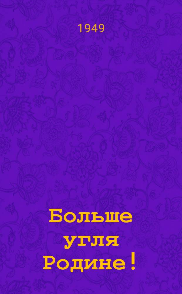 Больше угля Родине! : Сборник статей и очерков о борьбе шахтеров Мосбасса за дальнейшее увеличение добычи угля