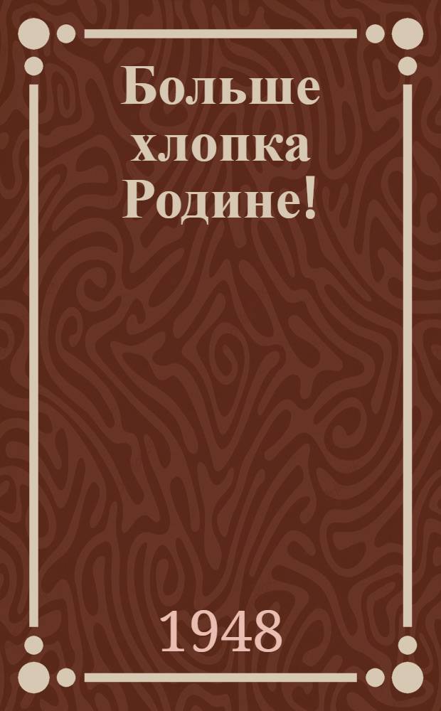 Больше хлопка Родине! : Сборник материалов Респ. съезда передовиков хлопководства Таджикистана