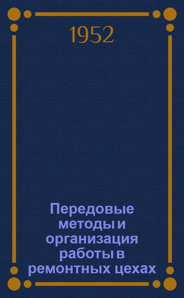 Передовые методы и организация работы в ремонтных цехах : (Из опыта работы Днепропетр. завода им. Ленина)