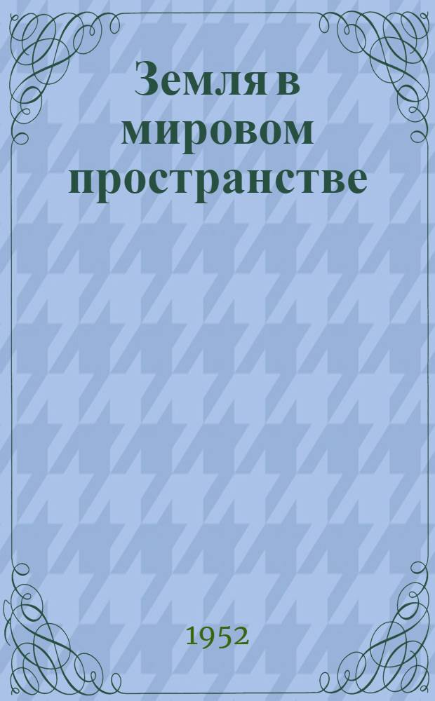 Земля в мировом пространстве : (Метод. разработка для проведения в сельском клубе общедоступной беседы с демонстрациями и наблюдениями)