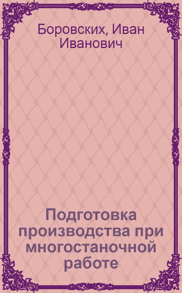 Подготовка производства при многостаночной работе : Мех. цехи индивидуального и мелкосерийного производств