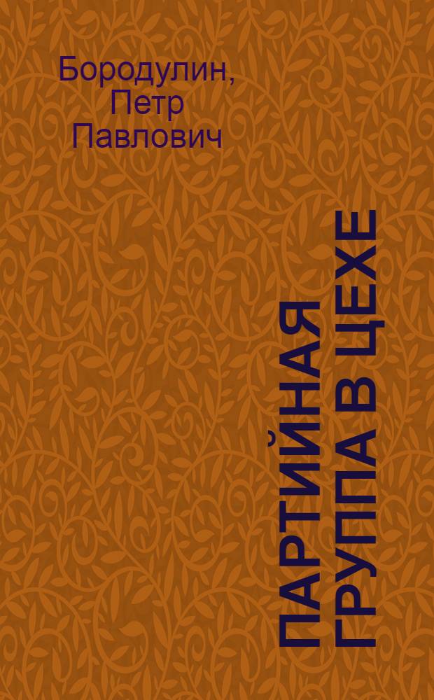 Партийная группа в цехе : (Из опыта работы парт. группы участка шатуна цеха № 110 Барнаул. ордена Ленина завода трансп. машиностроения)