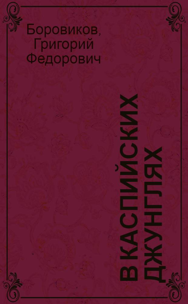 В каспийских джунглях : Очерк об Астрахан. гос. заповеднике : Для сред. возраста