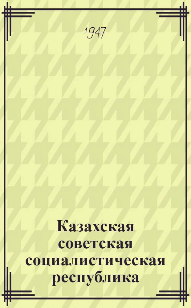 Казахская советская социалистическая республика : К 30-летию Великой Октябрьской социалистической революции