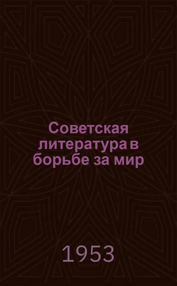 Советская литература в борьбе за мир : (Лекции 1 и 2) : Стенограмма лекций ..