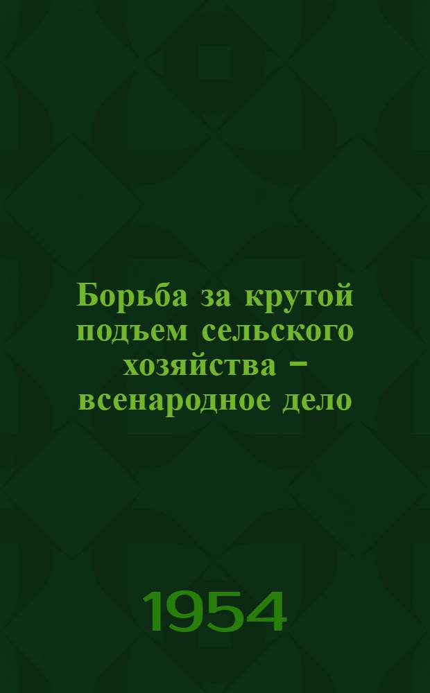 Борьба за крутой подъем сельского хозяйства - всенародное дело : Сборник статей
