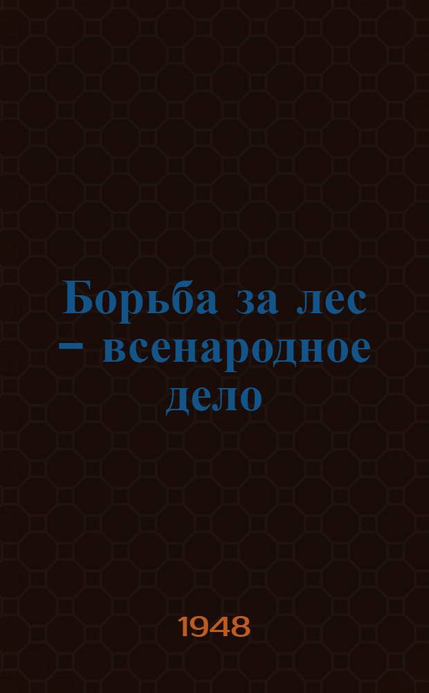 Борьба за лес - всенародное дело : (Письма-обращения колхозников и колхозниц, рабочих, работниц и инж.-техн. работников лесной пром-сти товарищу И.В. Сталину)