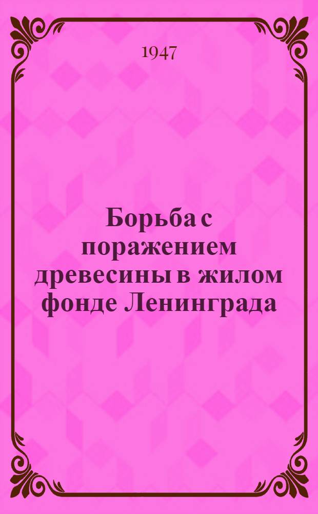 Борьба с поражением древесины в жилом фонде Ленинграда : (Труды Науч.-техн. конф.)