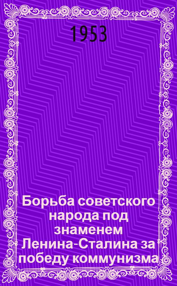 Борьба советского народа под знаменем Ленина-Сталина за победу коммунизма : (Материал для докладчиков)