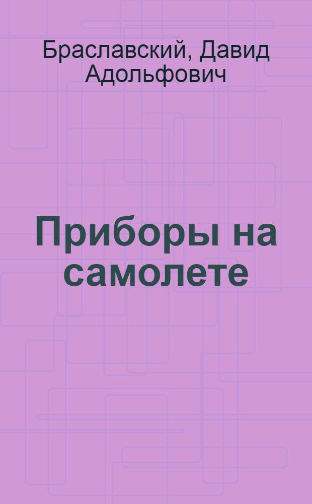 Приборы на самолете : Допущ. ГУУЗ'ом М-ва авиац. пром-сти СССР в качестве учеб. пособия для авиац. техникумов