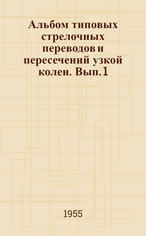 Альбом типовых стрелочных переводов и пересечений узкой колеи. Вып. 1 : Одиночные обыкновенные стрелочные переводы из рельсов типа Р18 с крестовинами марок 1/9 и 1/7 колеи 750 мм