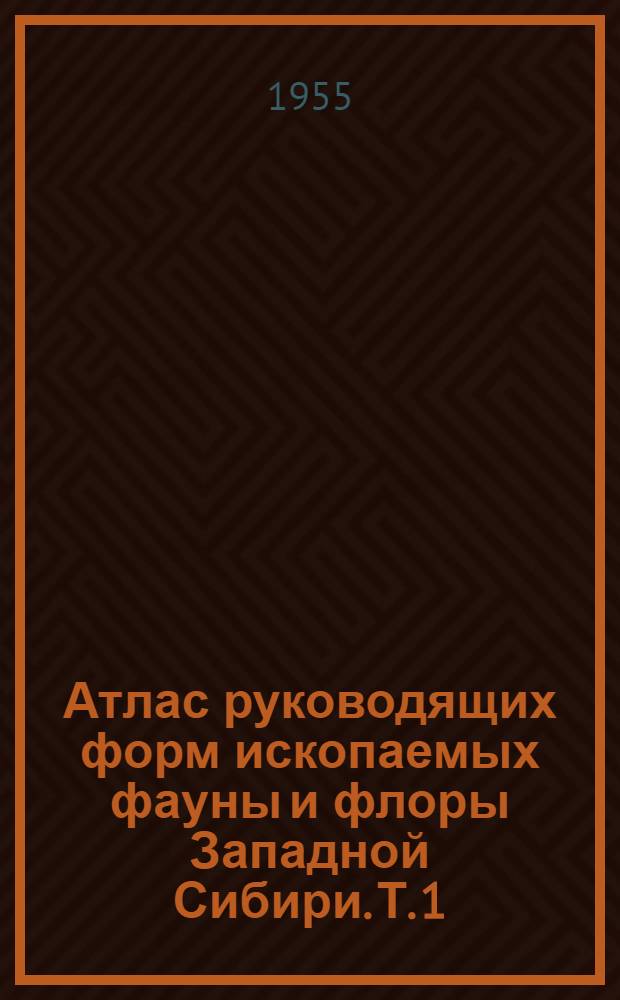 Атлас руководящих форм ископаемых фауны и флоры Западной Сибири. Т. 1