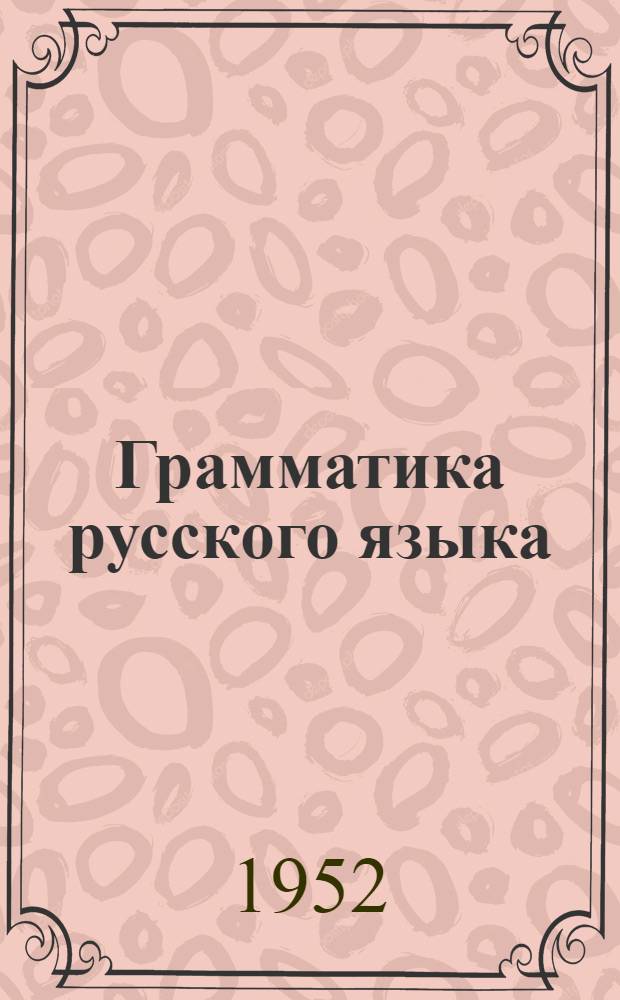 Грамматика русского языка : Учебник для семилет. и сред. школы