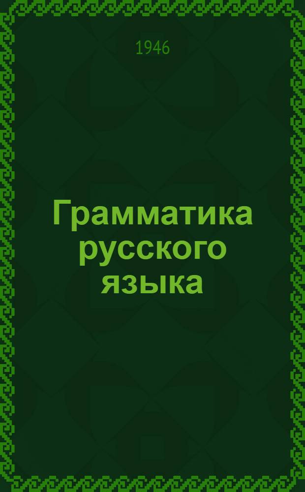 Грамматика русского языка : Учебник для семилет. и сред. школы. Ч. 1 : Фонетика и морфология