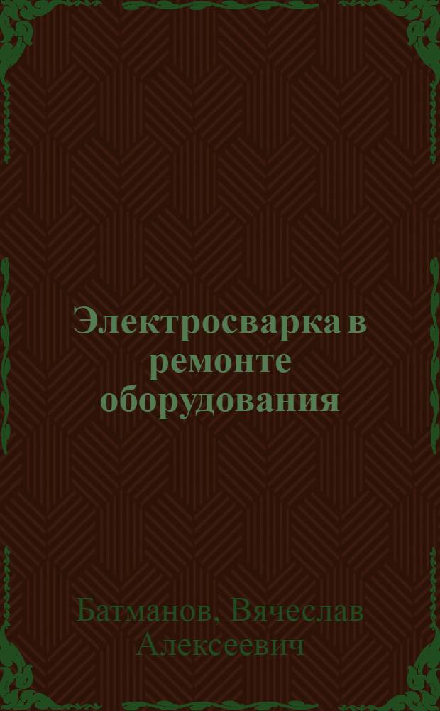 Электросварка в ремонте оборудования : Вып. 1-
