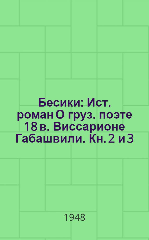 Бесики : Ист. роман [О груз. поэте 18 в. Виссарионе Габашвили]. Кн. 2 и 3