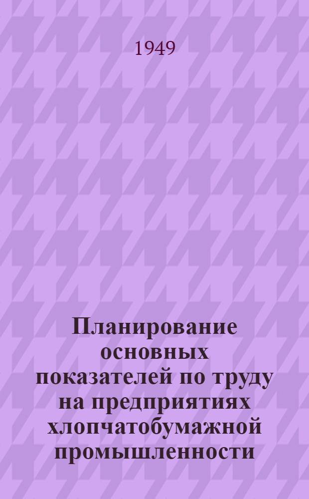 Планирование основных показателей по труду на предприятиях хлопчатобумажной промышленности : Лекции № 1-. Лекции № 1 и № 2