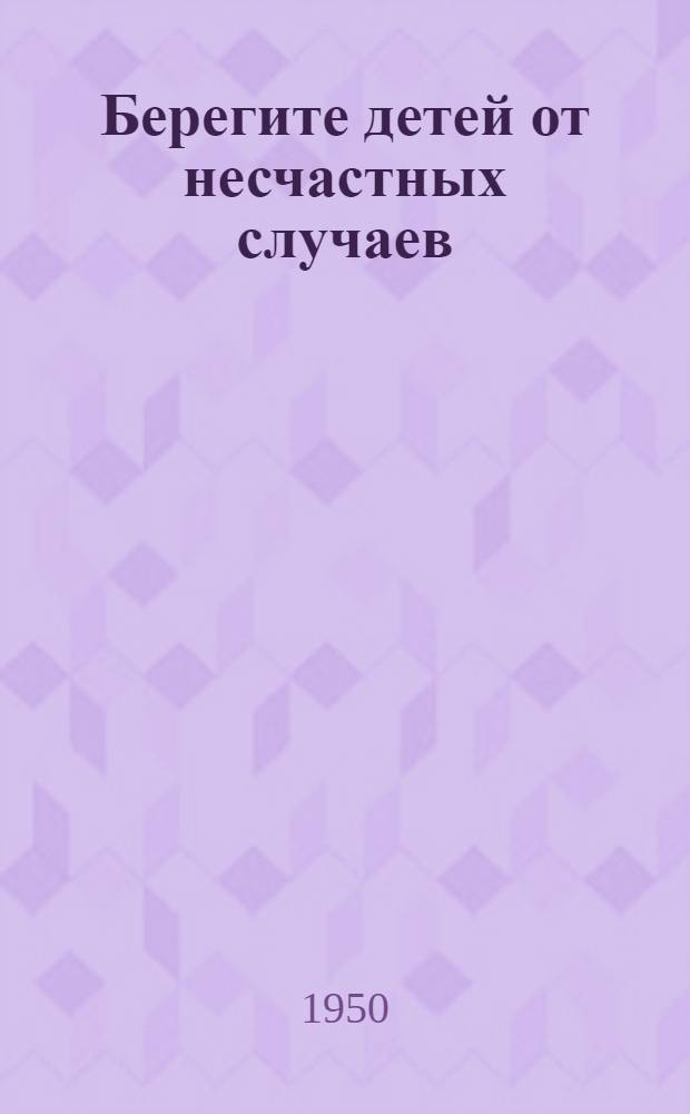 Берегите детей от несчастных случаев : (Материалы и метод. указания по борьбе с дет. травматизмом)