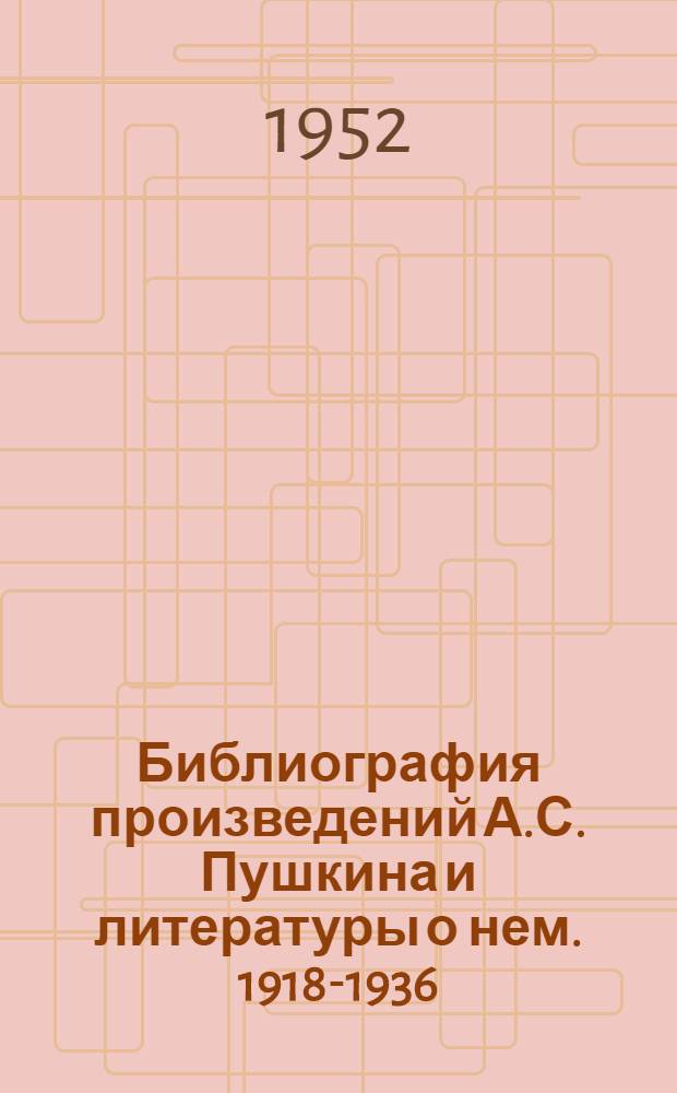 Библиография произведений А.С. Пушкина и литературы о нем. 1918-1936 : Ч. 1-