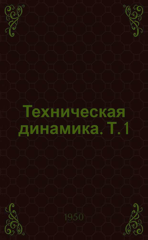 Техническая динамика. Т. 1