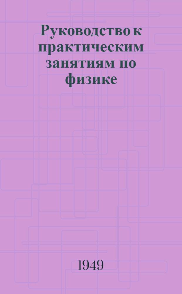 Руководство к практическим занятиям по физике : [Учеб. пособие для ун-тов]. Ч. 1