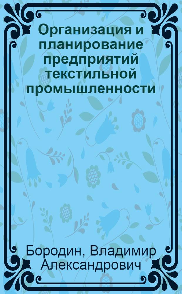 Организация и планирование предприятий текстильной промышленности : Учебник для высш. учеб. заведений текстильной пром-сти : Ч. 1-