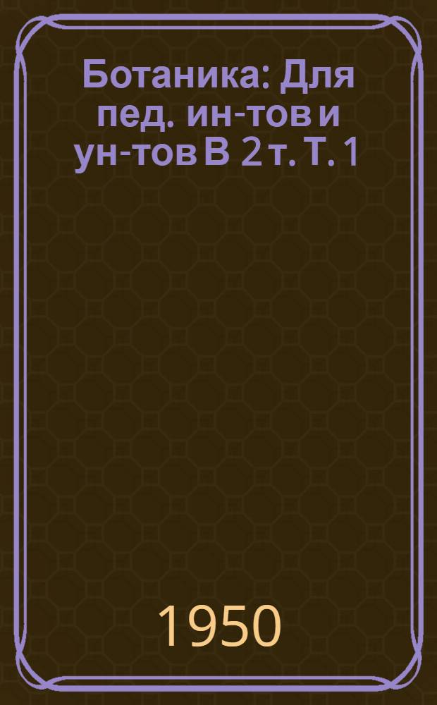 Ботаника : Для пед. ин-тов и ун-тов В 2 т. Т. 1 : Анатомия и морфология