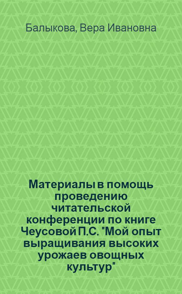 Материалы в помощь проведению читательской конференции по книге Чеусовой П.С. "Мой опыт выращивания высоких урожаев овощных культур"